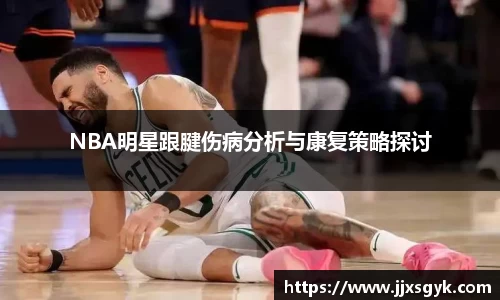 NBA明星跟腱伤病分析与康复策略探讨